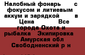 Налобный фонарь cree с фокусом и литиевым  аккум и зарядкой 12-220в. › Цена ­ 1 350 - Все города Охота и рыбалка » Экипировка   . Амурская обл.,Свободненский р-н